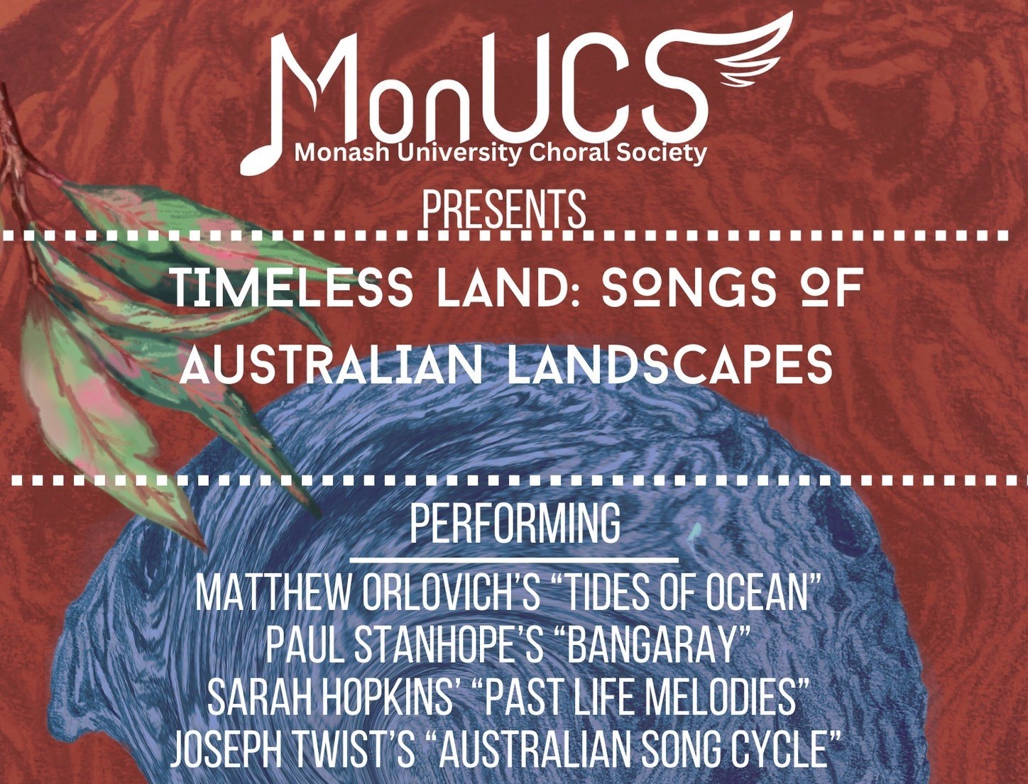 A section of our advertising poster, featuring imagery themed after the woods, leaves and sands of Australia: It says "MonUCS presents: Timeless Land: Songs of Australian Landscapes. Featuring: Matthew Orlovich's "Tides of Ocean"; Paul Stanhope's "Bangaray"; Sarah Hopkins' "Past Life Melodies"; and Joseph Twist's "Australian Song Cycle".